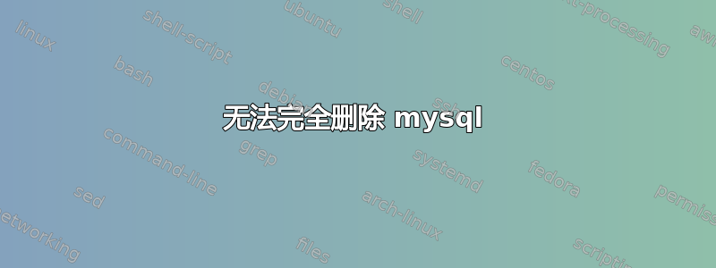 无法完全删除 mysql