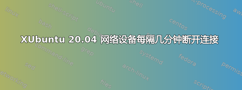 XUbuntu 20.04 网络设备每隔几分钟断开连接