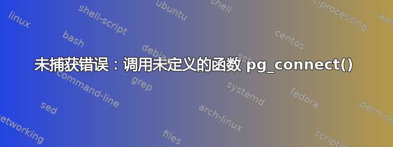 未捕获错误：调用未定义的函数 pg_connect()