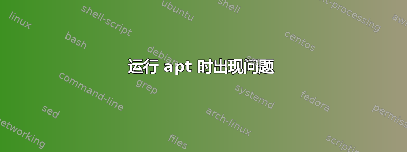 运行 apt 时出现问题