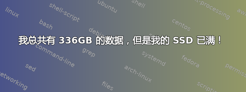 我总共有 336GB 的数据，但是我的 SSD 已满！