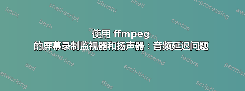 使用 ffmpeg 的屏幕录制监视器和扬声器：音频延迟问题