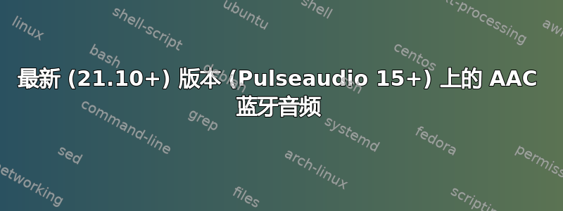 最新 (21.10+) 版本 (Pulseaudio 15+) 上的 AAC 蓝牙音频