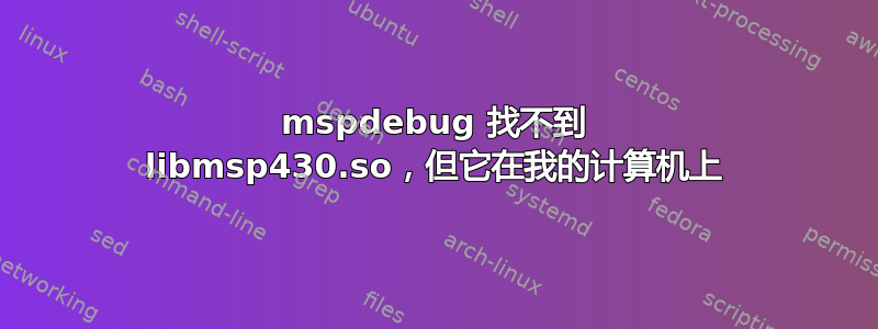 mspdebug 找不到 libmsp430.so，但它在我的计算机上