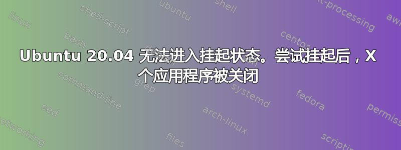 Ubuntu 20.04 无法进入挂起状态。尝试挂起后，X 个应用程序被关闭