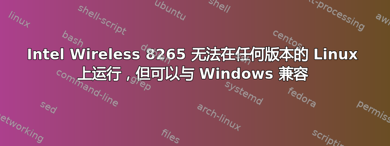 Intel Wireless 8265 无法在任何版本的 Linux 上运行，但可以与 Windows 兼容