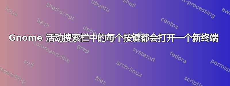 Gnome 活动搜索栏中的每个按键都会打开一个新终端