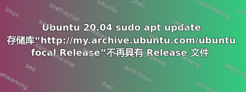 Ubuntu 20.04 sudo apt update 存储库“http://my.archive.ubuntu.com/ubuntu focal Release”不再具有 Release 文件 