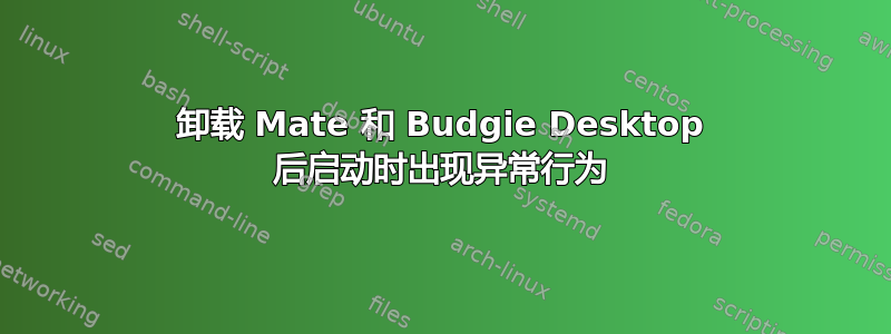 卸载 Mate 和 Budgie Desktop 后启动时出现异常行为