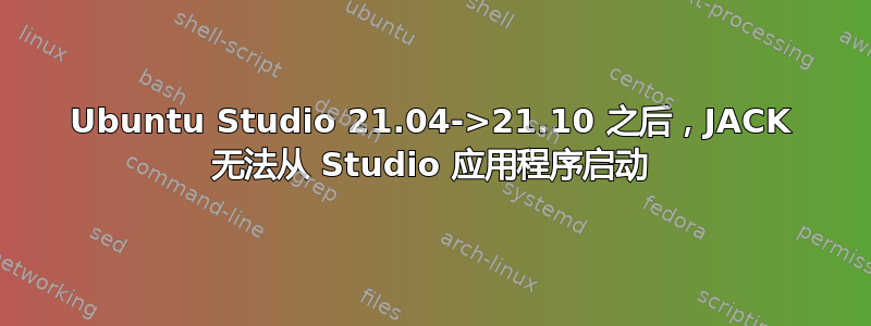 Ubuntu Studio 21.04->21.10 之后，JACK 无法从 Studio 应用程序启动