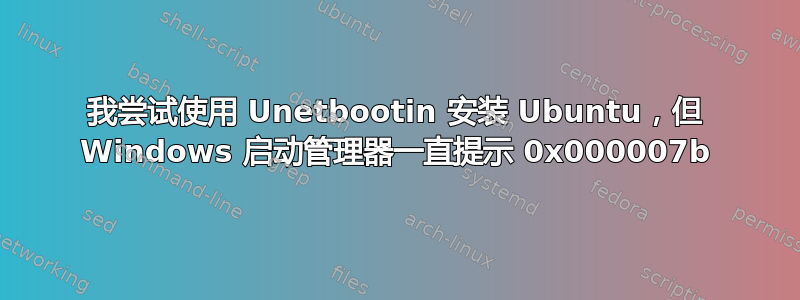 我尝试使用 Unetbootin 安装 Ubuntu，但 Windows 启动管理器一直提示 0x000007b