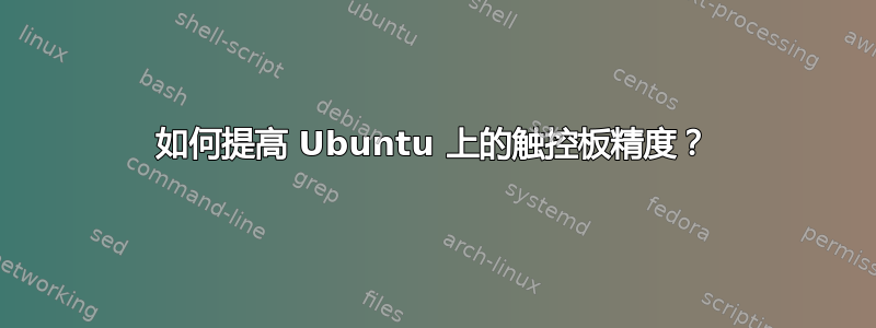 如何提高 Ubuntu 上的触控板精度？