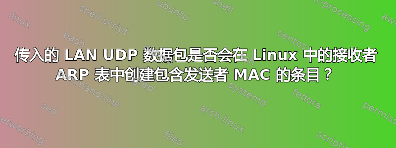 传入的 LAN UDP 数据包是否会在 Linux 中的接收者 ARP 表中创建包含发送者 MAC 的条目？