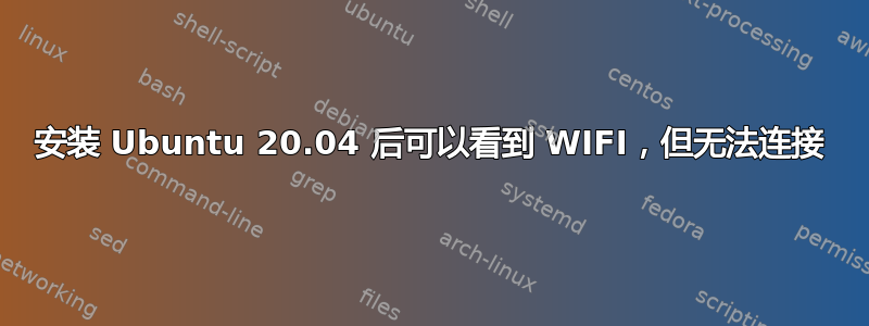 安装 Ubuntu 20.04 后可以看到 WIFI，但无法连接