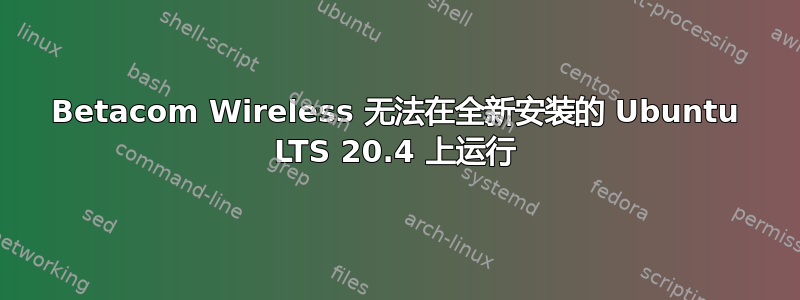 Betacom Wireless 无法在全新安装的 Ubuntu LTS 20.4 上运行