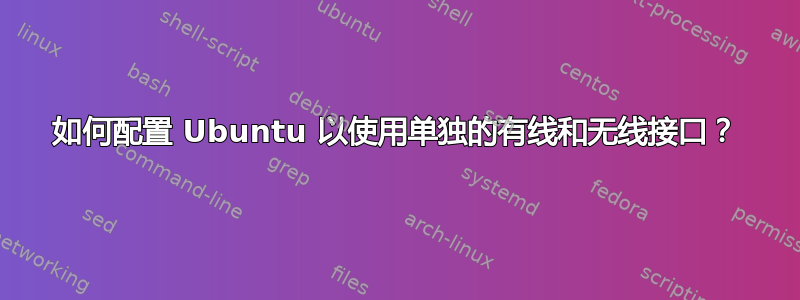 如何配置 Ubuntu 以使用单独的有线和无线接口？