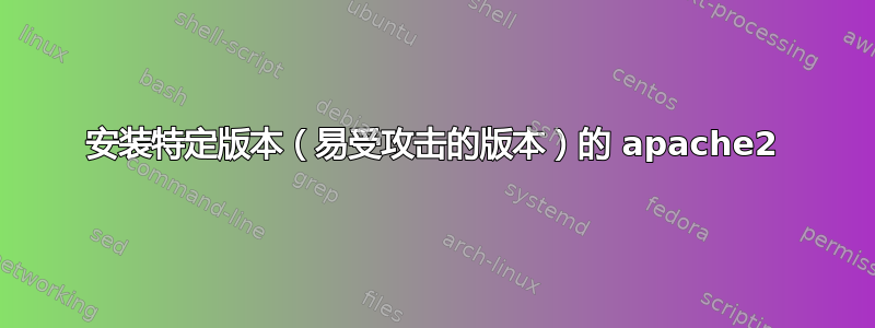 安装特定版本（易受攻击的版本）的 apache2