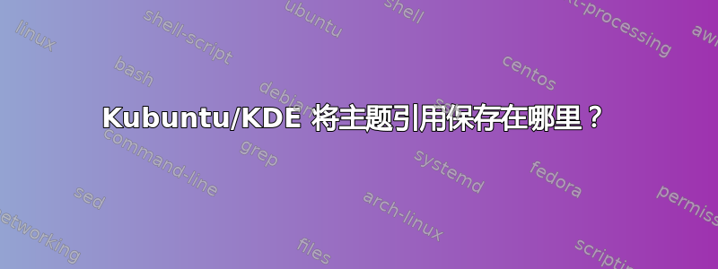 Kubuntu/KDE 将主题引用保存在哪里？