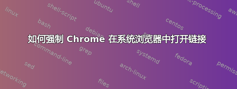 如何强制 Chrome 在系统浏览器中打开链接