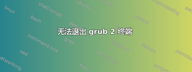 无法退出 grub 2 终端