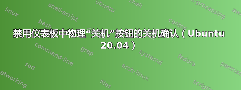 禁用仪表板中物理“关机”按钮的关机确认（Ubuntu 20.04）