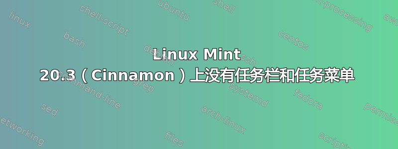 Linux Mint 20.3（Cinnamon）上没有任务栏和任务菜单