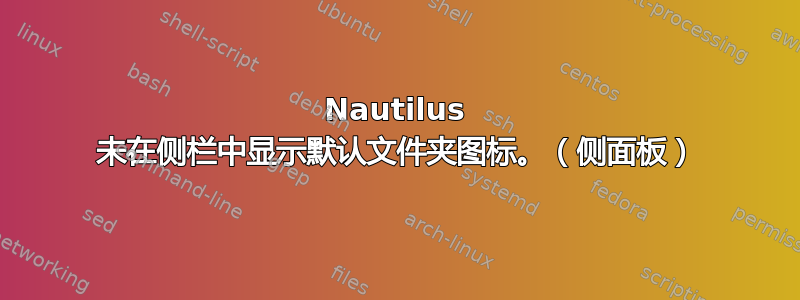 Nautilus 未在侧栏中显示默认文件夹图标。（侧面板）