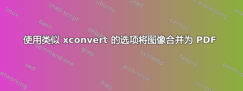 使用类似 xconvert 的选项将图像合并为 PDF