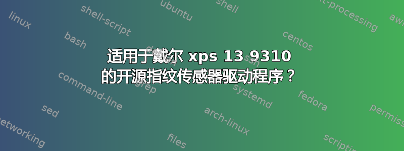 适用于戴尔 xps 13 9310 的开源指纹传感器驱动程序？