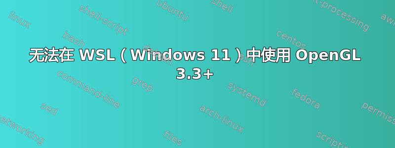 无法在 WSL（Windows 11）中使用 OpenGL 3.3+