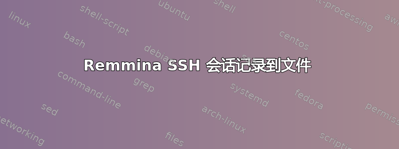 Remmina SSH 会话记录到文件