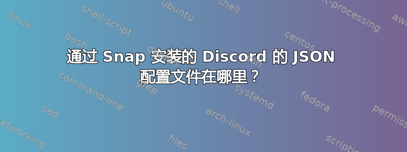 通过 Snap 安装的 Discord 的 JSON 配置文件在哪里？