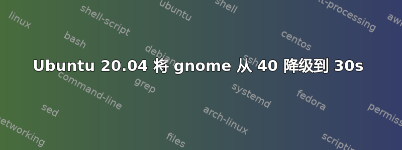 Ubuntu 20.04 将 gnome 从 40 降级到 30s