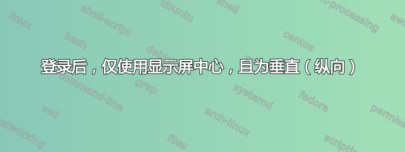 登录后，仅使用显示屏中心，且为垂直（纵向）