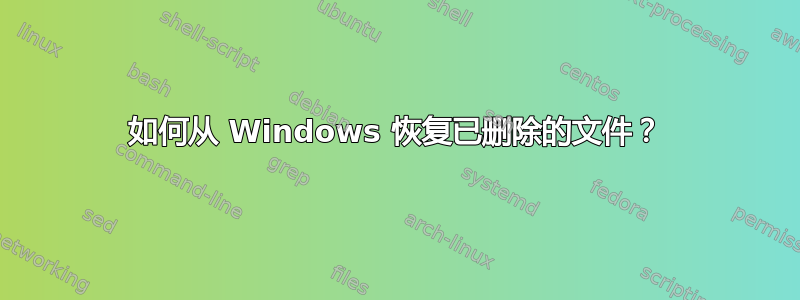 如何从 Windows 恢复已删除的文件？