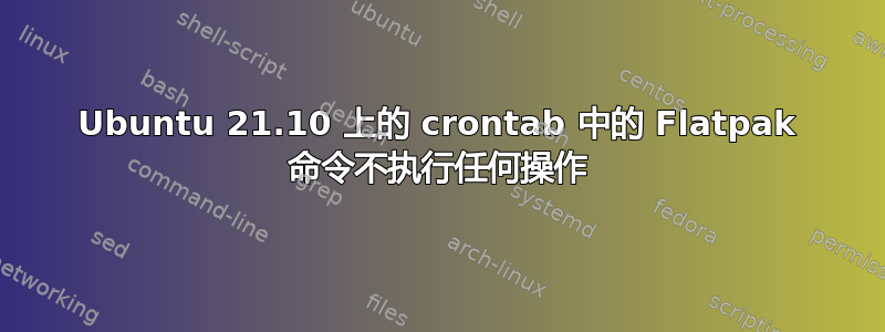 Ubuntu 21.10 上的 crontab 中的 Flatpak 命令不执行任何操作