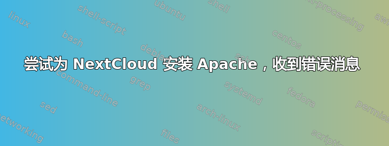 尝试为 NextCloud 安装 Apache，收到错误消息