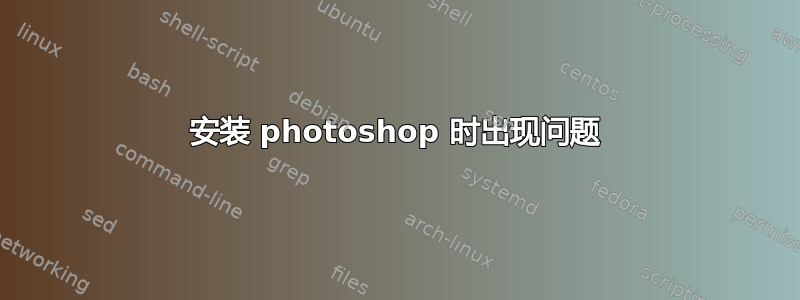 安装 photoshop 时出现问题