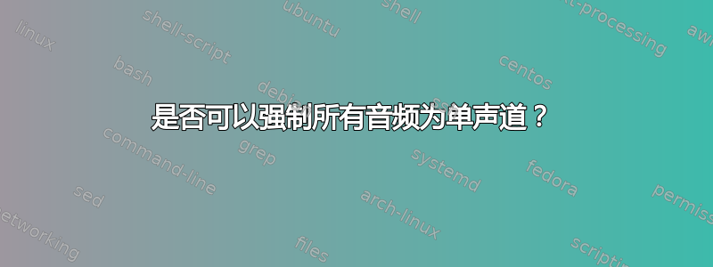 是否可以强制所有音频为单声道？