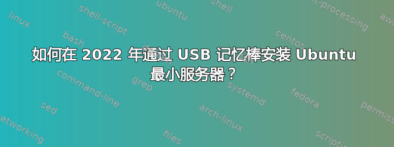 如何在 2022 年通过 USB 记忆棒安装 Ubuntu 最小服务器？