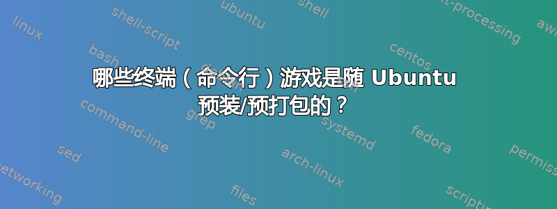 哪些终端（命令行）游戏是随 Ubuntu 预装/预打包的？