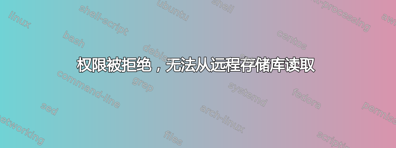 权限被拒绝，无法从远程存储库读取