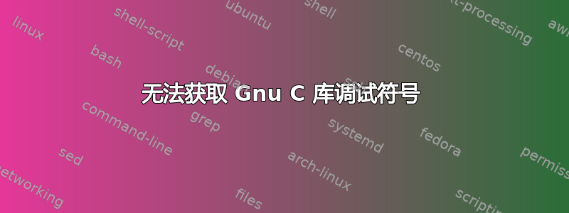 无法获取 Gnu C 库调试符号