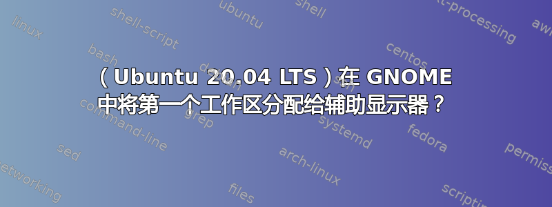 （Ubuntu 20.04 LTS）在 GNOME 中将第一个工作区分配给辅助显示器？