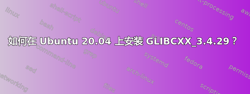 如何在 Ubuntu 20.04 上安装 GLIBCXX_3.4.29？