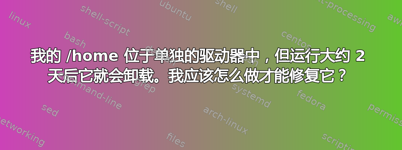 我的 /home 位于单独的驱动器中，但运行大约 2 天后它就会卸载。我应该怎么做才能修复它？