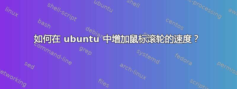 如何在 ubuntu 中增加鼠标滚轮的速度？