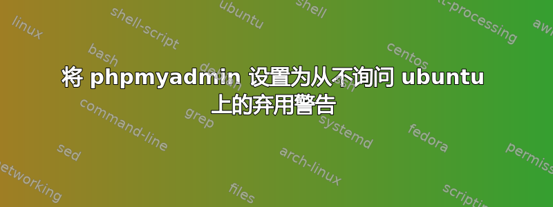 将 phpmyadmin 设置为从不询问 ubuntu 上的弃用警告