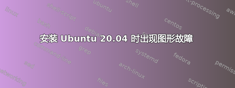 安装 Ubuntu 20.04 时出现图形故障