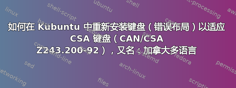 如何在 Kubuntu 中重新安装键盘（错误布局）以适应 CSA 键盘（CAN/CSA Z243.200-92），又名：加拿大多语言